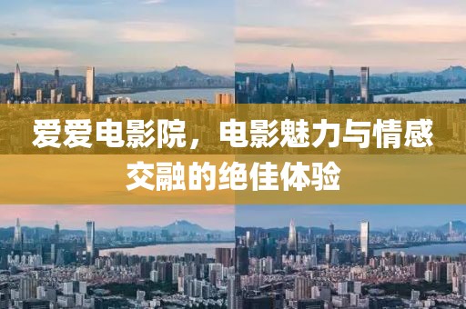 愛愛電影院，電影魅力與情感交融的絕佳體驗(yàn)