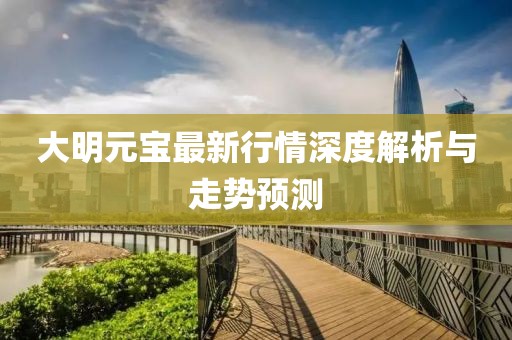 大明元寶最新行情深度解析與走勢預(yù)測