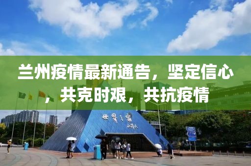 蘭州疫情最新通告，堅定信心，共克時艱，共抗疫情