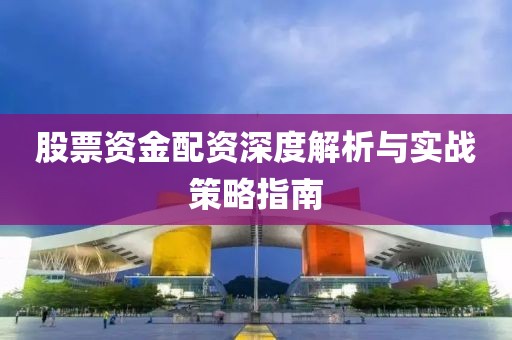 股票資金配資深度解析與實戰(zhàn)策略指南