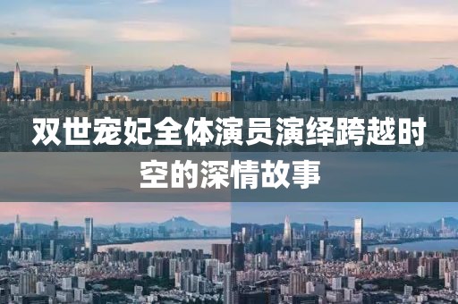 雙世寵妃全體演員演繹跨越時空的深情故事