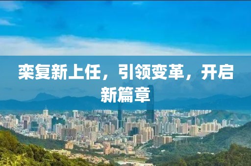 欒復(fù)新上任，引領(lǐng)變革，開啟新篇章