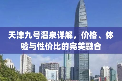 天津九號溫泉詳解，價格、體驗與性價比的完美融合