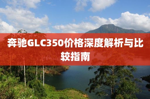 奔馳GLC350價格深度解析與比較指南