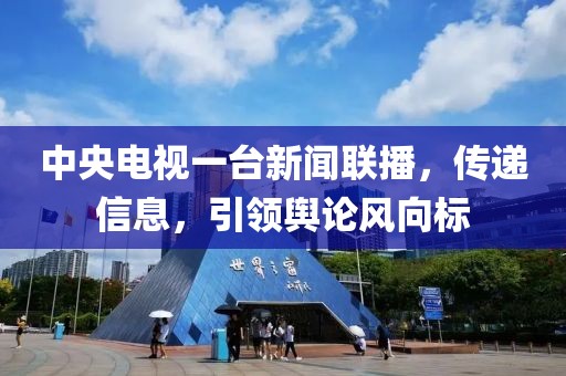 中央電視一臺(tái)新聞聯(lián)播，傳遞信息，引領(lǐng)輿論風(fēng)向標(biāo)
