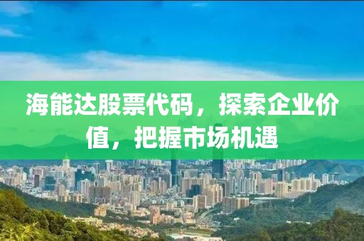 海能達(dá)股票代碼，探索企業(yè)價(jià)值，把握市場機(jī)遇