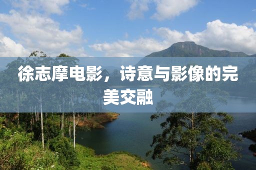 徐志摩電影，詩(shī)意與影像的完美交融