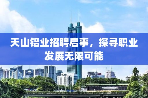 天山鋁業(yè)招聘啟事，探尋職業(yè)發(fā)展無(wú)限可能