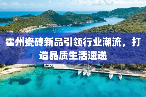 霍州瓷磚新品引領(lǐng)行業(yè)潮流，打造品質(zhì)生活速遞