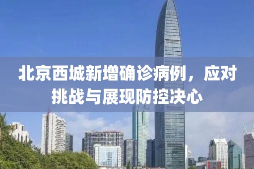 北京西城新增確診病例，應(yīng)對挑戰(zhàn)與展現(xiàn)防控決心