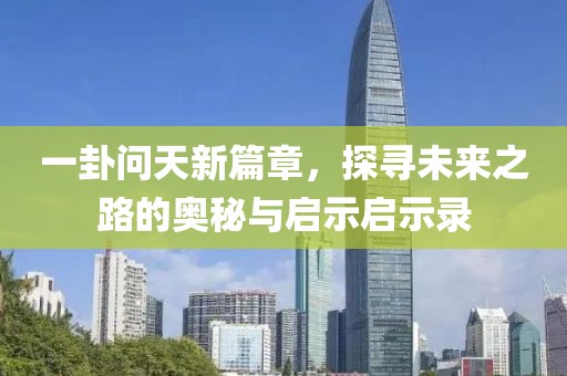 一卦問天新篇章，探尋未來之路的奧秘與啟示啟示錄