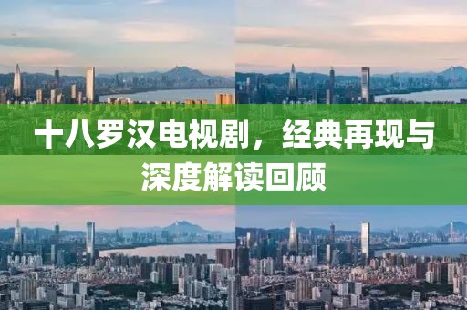 十八羅漢電視劇，經(jīng)典再現(xiàn)與深度解讀回顧