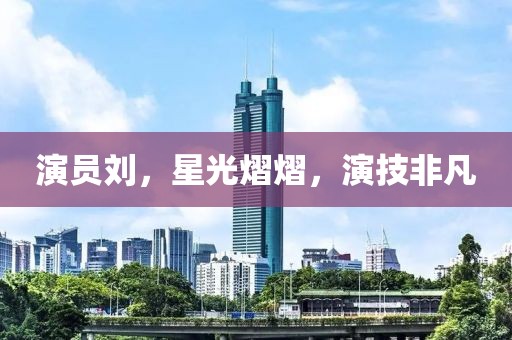 演員劉，星光熠熠，演技非凡
