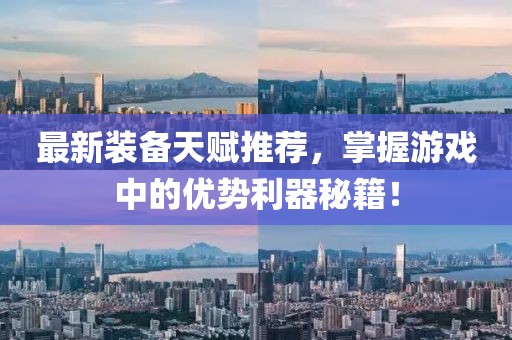 最新裝備天賦推薦，掌握游戲中的優(yōu)勢(shì)利器秘籍！