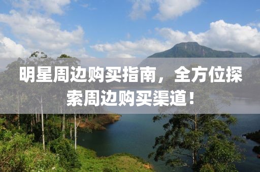 明星周邊購(gòu)買指南，全方位探索周邊購(gòu)買渠道！