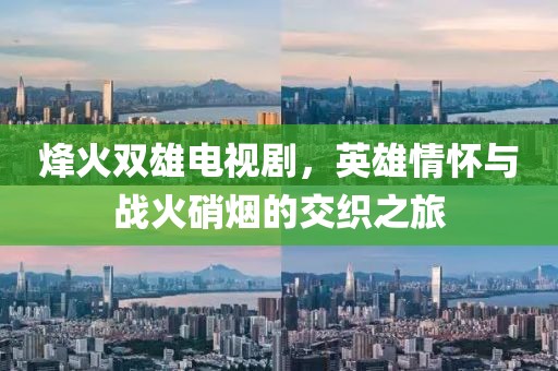 烽火雙雄電視劇，英雄情懷與戰(zhàn)火硝煙的交織之旅