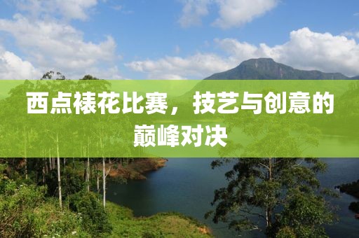 西點(diǎn)裱花比賽，技藝與創(chuàng)意的巔峰對(duì)決