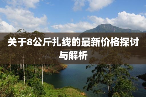 關(guān)于8公斤扎線的最新價格探討與解析