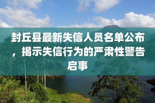 封丘縣最新失信人員名單公布，揭示失信行為的嚴(yán)肅性警告啟事