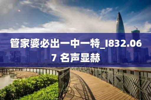 管家婆必出一中一特_I832.067 名聲顯赫