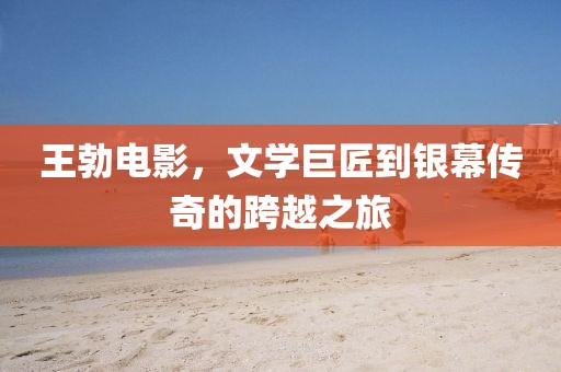王勃電影，文學(xué)巨匠到銀幕傳奇的跨越之旅