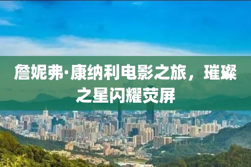 詹妮弗·康納利電影之旅，璀璨之星閃耀熒屏