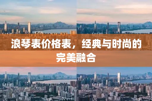 浪琴表價格表，經(jīng)典與時尚的完美融合