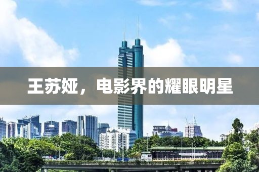 王蘇婭，電影界的耀眼明星