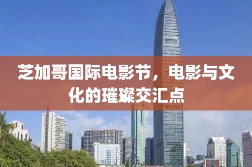 芝加哥國際電影節(jié)，電影與文化的璀璨交匯點