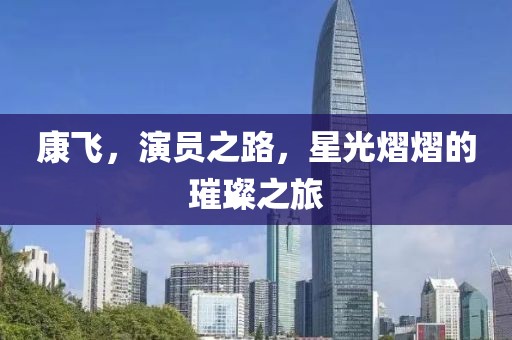 康飛，演員之路，星光熠熠的璀璨之旅