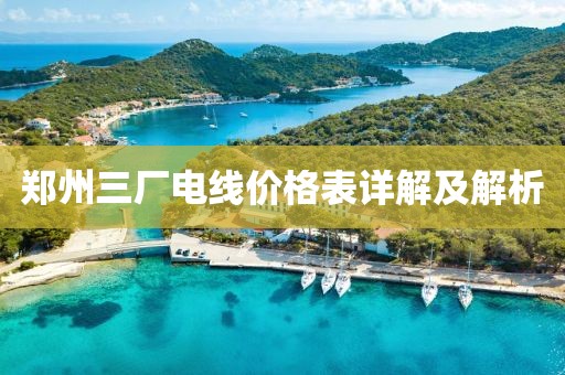 鄭州三廠電線價格表詳解及解析