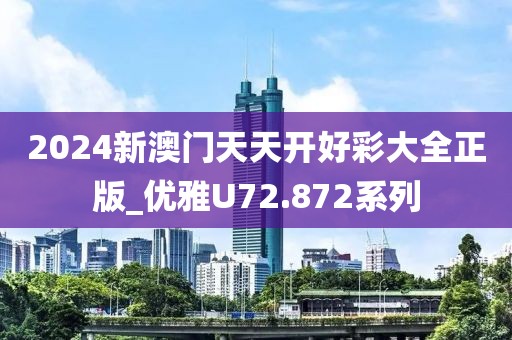 2024新澳門天天開好彩大全正版_優(yōu)雅U72.872系列
