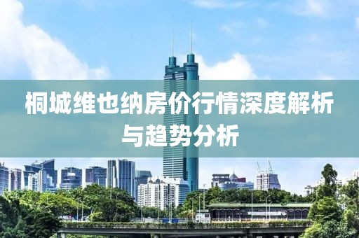 桐城維也納房價(jià)行情深度解析與趨勢分析