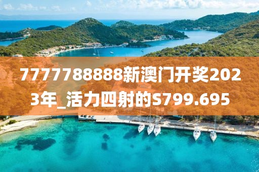 7777788888新澳門開獎(jiǎng)2023年_活力四射的S799.695