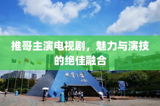 推哥主演電視劇，魅力與演技的絕佳融合
