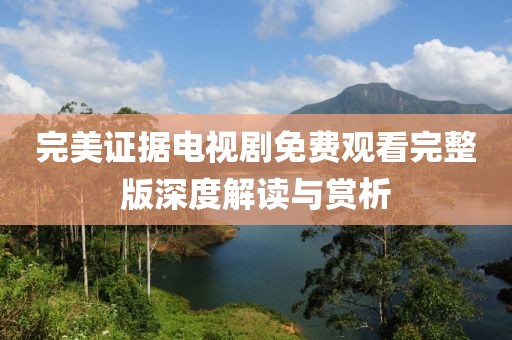 完美證據(jù)電視劇免費(fèi)觀看完整版深度解讀與賞析