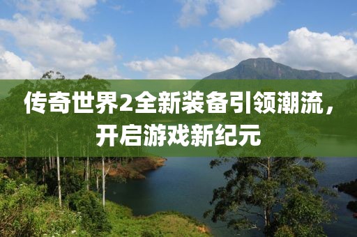 傳奇世界2全新裝備引領潮流，開啟游戲新紀元