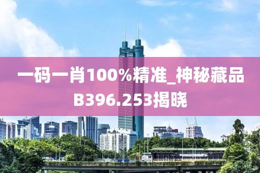一碼一肖100%精準_神秘藏品B396.253揭曉