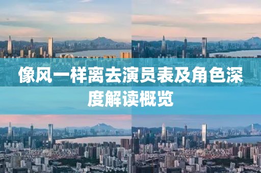 像風一樣離去演員表及角色深度解讀概覽