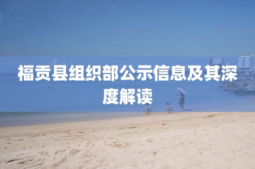 福貢縣組織部公示信息及其深度解讀