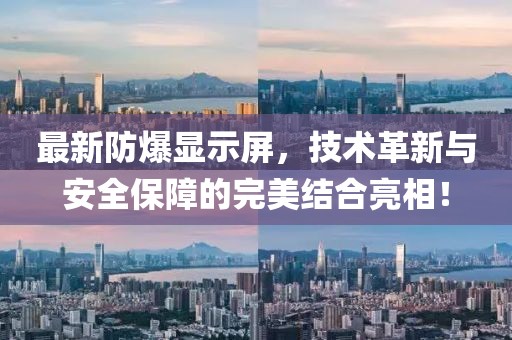最新防爆顯示屏，技術(shù)革新與安全保障的完美結(jié)合亮相！