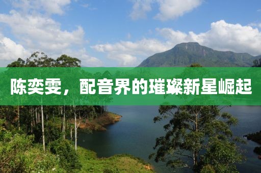 陳奕雯，配音界的璀璨新星崛起