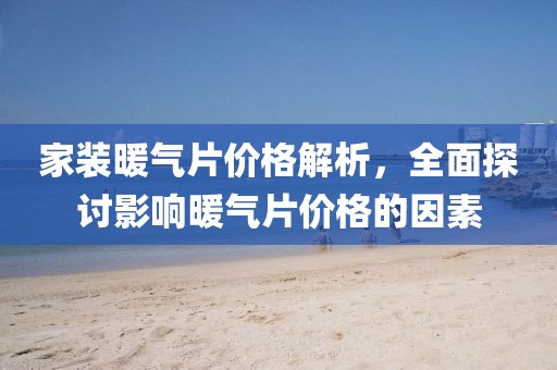 家裝暖氣片價(jià)格解析，全面探討影響暖氣片價(jià)格的因素