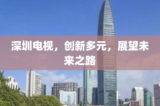 深圳電視，創(chuàng)新多元，展望未來之路