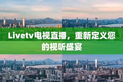 Livetv電視直播，重新定義您的視聽盛宴