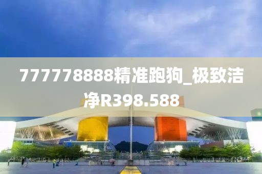 777778888精準跑狗_極致潔凈R398.588
