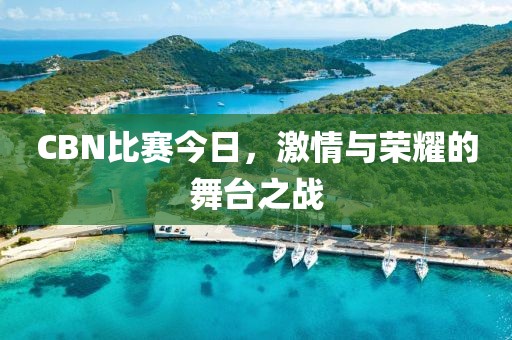 CBN比賽今日，激情與榮耀的舞臺(tái)之戰(zhàn)
