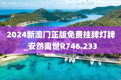2024新澳門正版免費(fèi)掛牌燈牌_安然離世R746.233