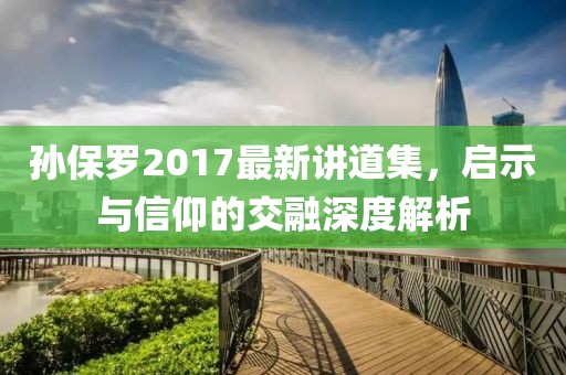 孫保羅2017最新講道集，啟示與信仰的交融深度解析