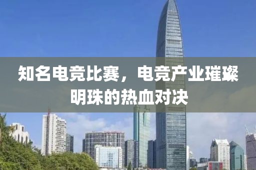 知名電競比賽，電競產(chǎn)業(yè)璀璨明珠的熱血對決